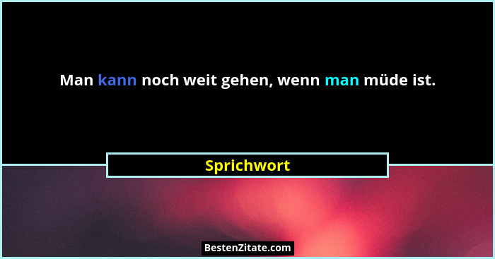 Man kann noch weit gehen, wenn man müde ist.... - Sprichwort