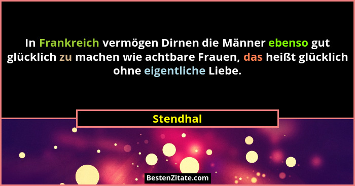 In Frankreich vermögen Dirnen die Männer ebenso gut glücklich zu machen wie achtbare Frauen, das heißt glücklich ohne eigentliche Liebe.... - Stendhal