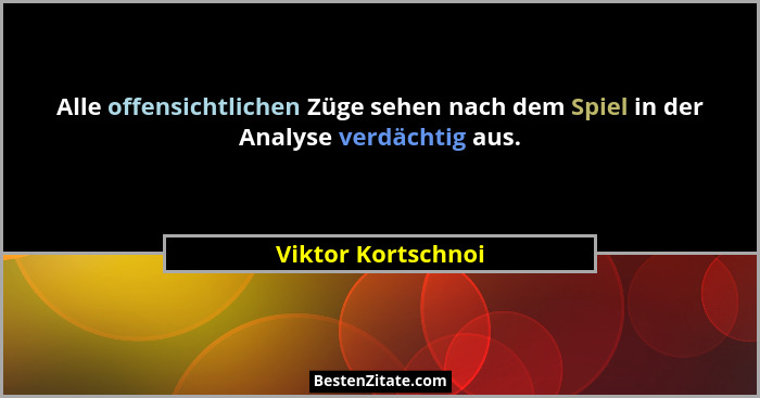 Alle offensichtlichen Züge sehen nach dem Spiel in der Analyse verdächtig aus.... - Viktor Kortschnoi