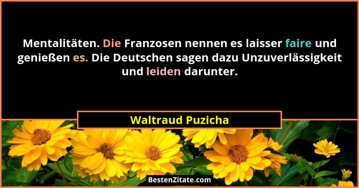 Mentalitäten. Die Franzosen nennen es laisser faire und genießen es. Die Deutschen sagen dazu Unzuverlässigkeit und leiden darunter... - Waltraud Puzicha