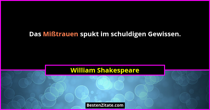 Das Mißtrauen spukt im schuldigen Gewissen.... - William Shakespeare