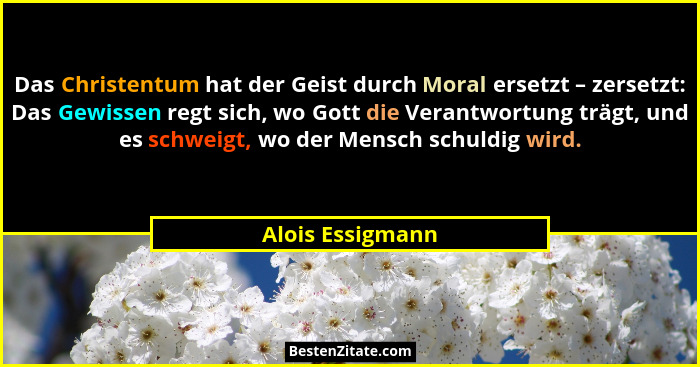 Das Christentum hat der Geist durch Moral ersetzt – zersetzt: Das Gewissen regt sich, wo Gott die Verantwortung trägt, und es schwei... - Alois Essigmann