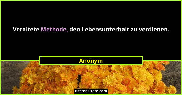 Veraltete Methode, den Lebensunterhalt zu verdienen.... - Anonym