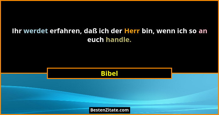 Ihr werdet erfahren, daß ich der Herr bin, wenn ich so an euch handle.... - Bibel