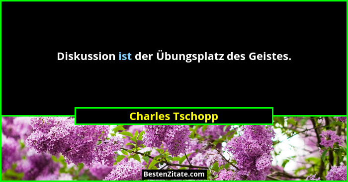 Diskussion ist der Übungsplatz des Geistes.... - Charles Tschopp