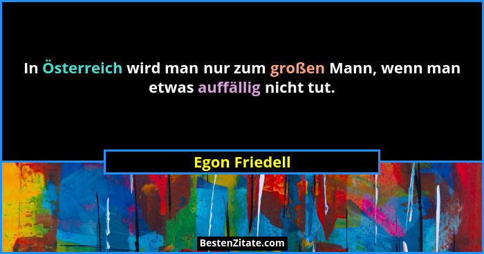 In Österreich wird man nur zum großen Mann, wenn man etwas auffällig nicht tut.... - Egon Friedell