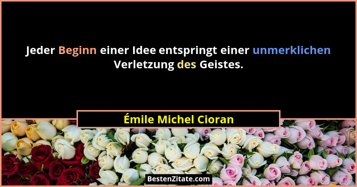 Jeder Beginn einer Idee entspringt einer unmerklichen Verletzung des Geistes.... - Émile Michel Cioran