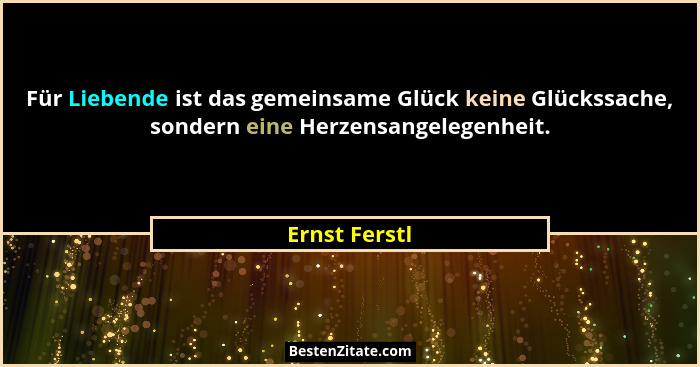 Für Liebende ist das gemeinsame Glück keine Glückssache, sondern eine Herzensangelegenheit.... - Ernst Ferstl