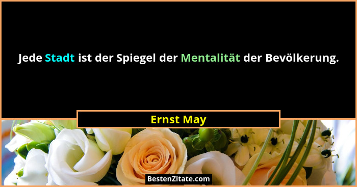 Jede Stadt ist der Spiegel der Mentalität der Bevölkerung.... - Ernst May