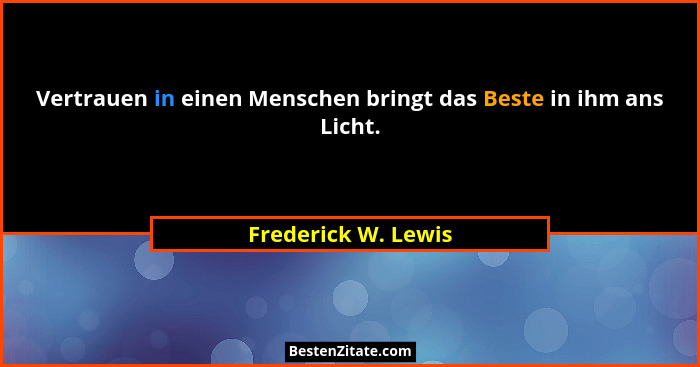 Vertrauen in einen Menschen bringt das Beste in ihm ans Licht.... - Frederick W. Lewis