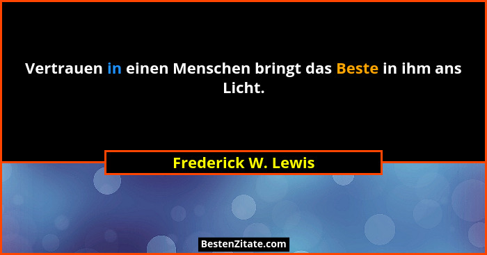 Vertrauen in einen Menschen bringt das Beste in ihm ans Licht.... - Frederick W. Lewis
