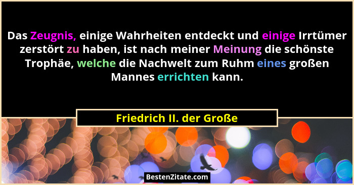Das Zeugnis, einige Wahrheiten entdeckt und einige Irrtümer zerstört zu haben, ist nach meiner Meinung die schönste Trophäe,... - Friedrich II. der Große