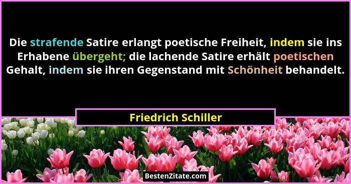 Die strafende Satire erlangt poetische Freiheit, indem sie ins Erhabene übergeht; die lachende Satire erhält poetischen Gehalt, i... - Friedrich Schiller