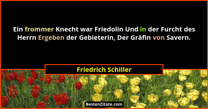 Ein frommer Knecht war Friedolin Und in der Furcht des Herrn Ergeben der Gebieterin, Der Gräfin von Savern.... - Friedrich Schiller