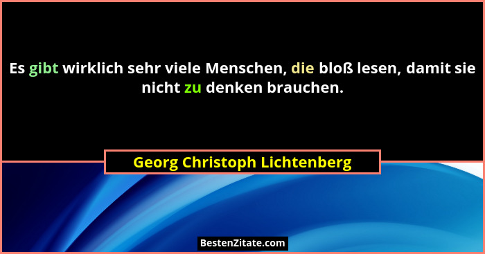 Es gibt wirklich sehr viele Menschen, die bloß lesen, damit sie nicht zu denken brauchen.... - Georg Christoph Lichtenberg