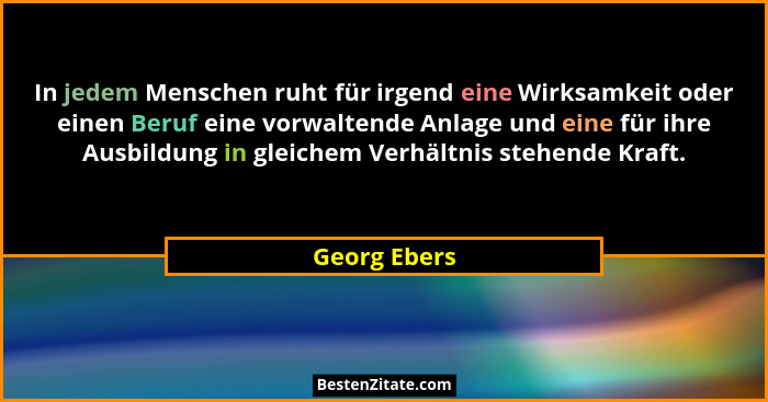 In jedem Menschen ruht für irgend eine Wirksamkeit oder einen Beruf eine vorwaltende Anlage und eine für ihre Ausbildung in gleichem Ver... - Georg Ebers