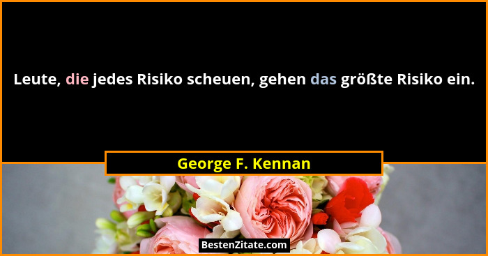 Leute, die jedes Risiko scheuen, gehen das größte Risiko ein.... - George F. Kennan