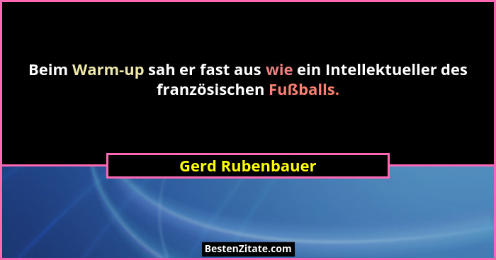 Beim Warm-up sah er fast aus wie ein Intellektueller des französischen Fußballs.... - Gerd Rubenbauer