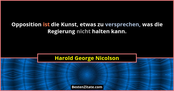 Opposition ist die Kunst, etwas zu versprechen, was die Regierung nicht halten kann.... - Harold George Nicolson