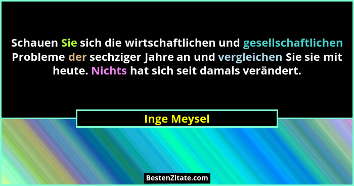 Schauen Sie sich die wirtschaftlichen und gesellschaftlichen Probleme der sechziger Jahre an und vergleichen Sie sie mit heute. Nichts h... - Inge Meysel
