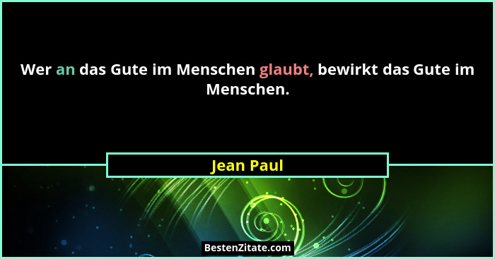 Wer an das Gute im Menschen glaubt, bewirkt das Gute im Menschen.... - Jean Paul