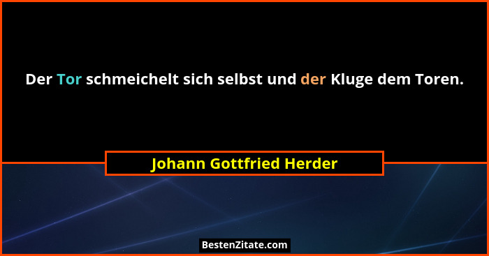 Der Tor schmeichelt sich selbst und der Kluge dem Toren.... - Johann Gottfried Herder