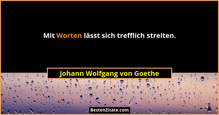 Mit Worten lässt sich trefflich streiten.... - Johann Wolfgang von Goethe
