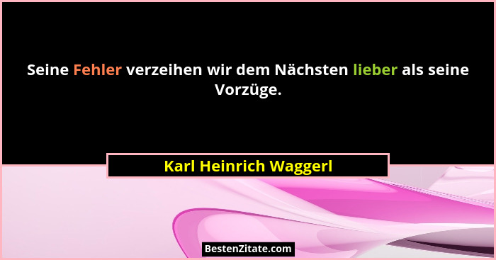 Seine Fehler verzeihen wir dem Nächsten lieber als seine Vorzüge.... - Karl Heinrich Waggerl