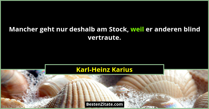Mancher geht nur deshalb am Stock, weil er anderen blind vertraute.... - Karl-Heinz Karius