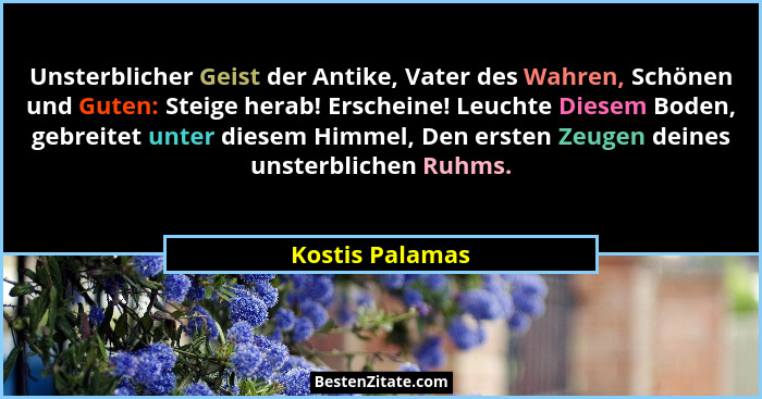 Unsterblicher Geist der Antike, Vater des Wahren, Schönen und Guten: Steige herab! Erscheine! Leuchte Diesem Boden, gebreitet unter d... - Kostis Palamas