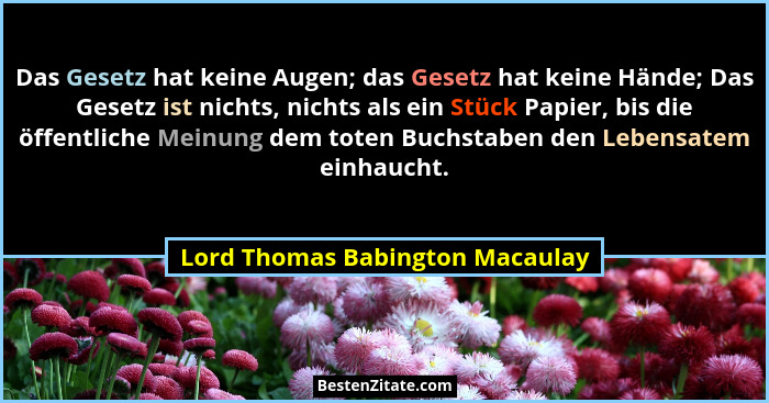 Das Gesetz hat keine Augen; das Gesetz hat keine Hände; Das Gesetz ist nichts, nichts als ein Stück Papier, bis die ö... - Lord Thomas Babington Macaulay