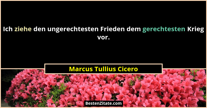 Ich ziehe den ungerechtesten Frieden dem gerechtesten Krieg vor.... - Marcus Tullius Cicero
