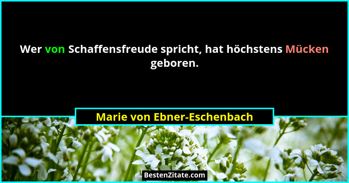 Wer von Schaffensfreude spricht, hat höchstens Mücken geboren.... - Marie von Ebner-Eschenbach