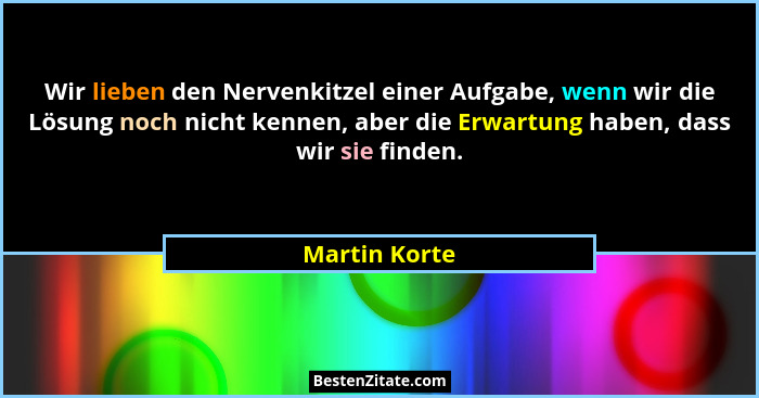 Wir lieben den Nervenkitzel einer Aufgabe, wenn wir die Lösung noch nicht kennen, aber die Erwartung haben, dass wir sie finden.... - Martin Korte