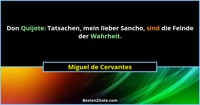 Don Quijote: Tatsachen, mein lieber Sancho, sind die Feinde der Wahrheit.... - Miguel de Cervantes