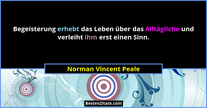 Begeisterung erhebt das Leben über das Alltägliche und verleiht ihm erst einen Sinn.... - Norman Vincent Peale