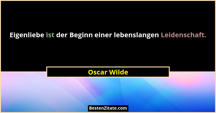 Eigenliebe ist der Beginn einer lebenslangen Leidenschaft.... - Oscar Wilde