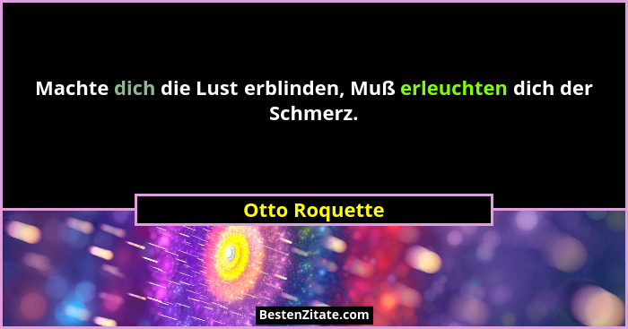 Machte dich die Lust erblinden, Muß erleuchten dich der Schmerz.... - Otto Roquette
