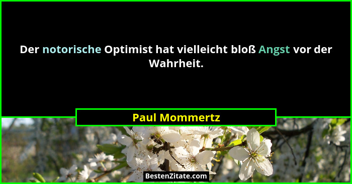 Der notorische Optimist hat vielleicht bloß Angst vor der Wahrheit.... - Paul Mommertz
