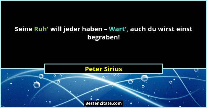 Seine Ruh' will jeder haben – Wart', auch du wirst einst begraben!... - Peter Sirius