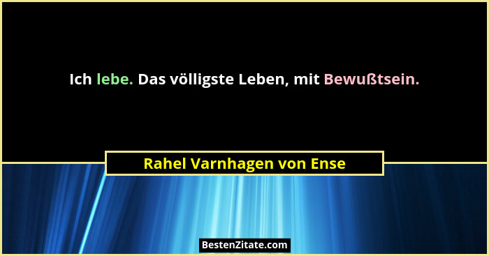 Ich lebe. Das völligste Leben, mit Bewußtsein.... - Rahel Varnhagen von Ense