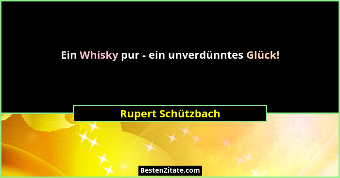 Ein Whisky pur - ein unverdünntes Glück!... - Rupert Schützbach