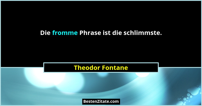 Die fromme Phrase ist die schlimmste.... - Theodor Fontane