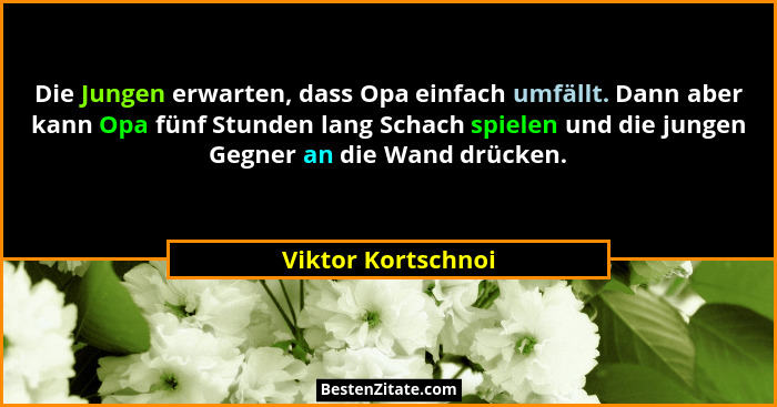 Die Jungen erwarten, dass Opa einfach umfällt. Dann aber kann Opa fünf Stunden lang Schach spielen und die jungen Gegner an die Wa... - Viktor Kortschnoi