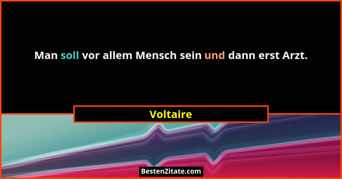 Man soll vor allem Mensch sein und dann erst Arzt.... - Voltaire
