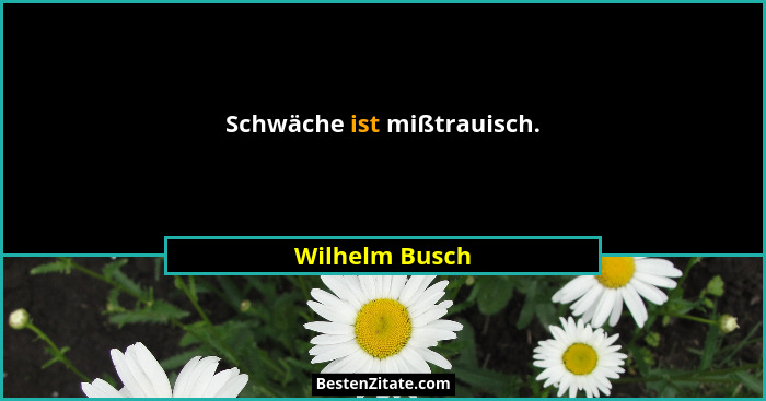 Schwäche ist mißtrauisch.... - Wilhelm Busch