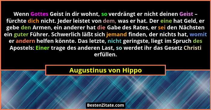 Wenn Gottes Geist in dir wohnt, so verdrängt er nicht deinen Geist – fürchte dich nicht. Jeder leistet von dem, was er hat. Der... - Augustinus von Hippo