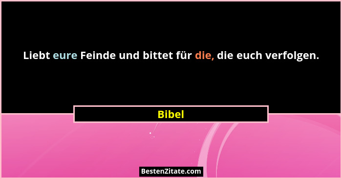 Liebt eure Feinde und bittet für die, die euch verfolgen.... - Bibel