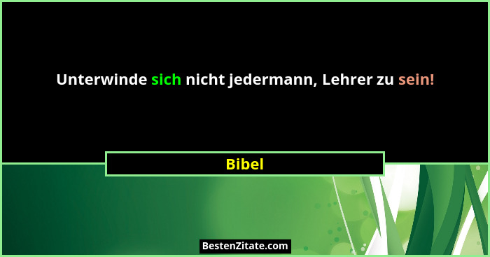 Unterwinde sich nicht jedermann, Lehrer zu sein!... - Bibel