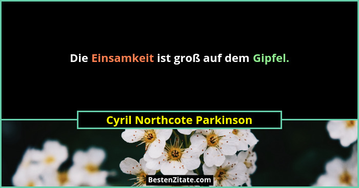 Die Einsamkeit ist groß auf dem Gipfel.... - Cyril Northcote Parkinson